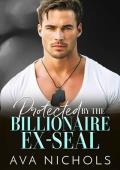 Protected by the Billionaire Ex-SEAL: A Forced Proximity, Bodyguard Romance (Small Town Billionaires