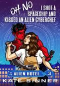 Oh No, I Shot A Spaceship And Kissed An Alien Cyberchef (At The Alien Hotel #3)