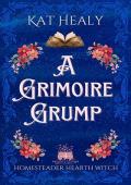 A Grimoire Grump (A Witchy Romantic Urban Fantasy): Homesteader Hearth Witch: Book 4