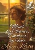 Maid by Chance, Duchess by Fate: A Historical Regency Romance Novel