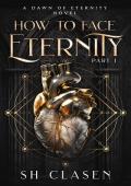 How to Face Eternity: Part I (Dawn of Eternity Novels)