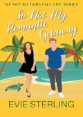 So Not My Romantic Getaway (My Not So Fairytale)